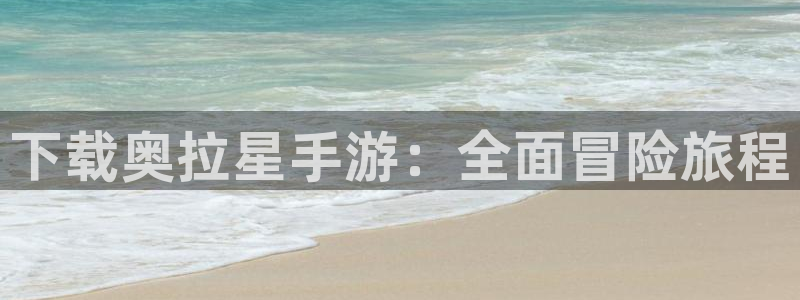 巅峰国际登陆：下载奥拉星手游：全面冒险旅程