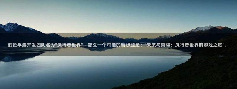 巅峰国际首页：假设手游开发团队名为\