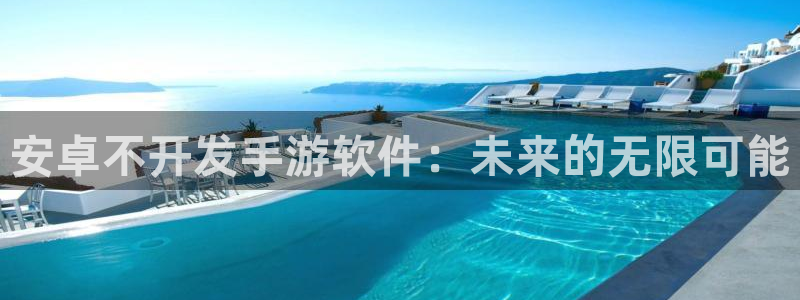 巅峰国际：安卓不开发手游软件：未来的无限可能