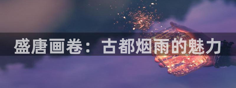 巅峰国际登陆：盛唐画卷：古都烟雨的魅力