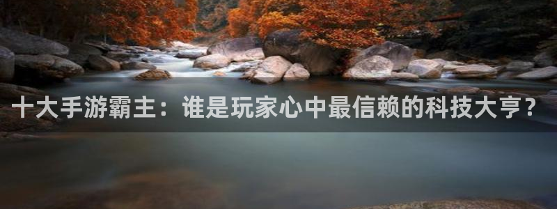 巅峰国际首页：十大手游霸主：谁是玩家心中最信赖的科技大亨？