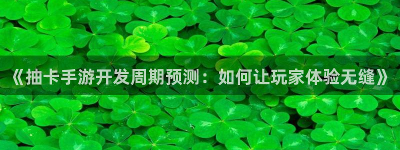 巅峰国际下载：《抽卡手游开发周期预测：如何让玩家体验无缝》