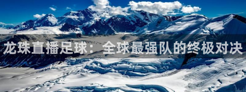 火凤体育直播在线观看高清：龙珠直播足球：全球最强队的终极对决