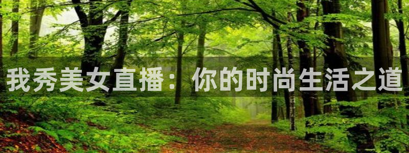 火凤直播足球免费观看：我秀美女直播：你的时尚生活之道
