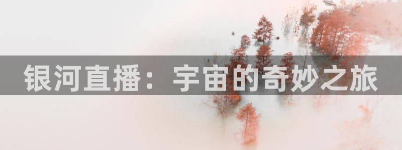 火凤直播体育免费直播：银河直播：宇宙的奇妙之旅