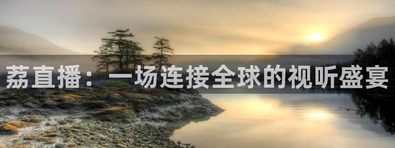 火凤直播体育官网入口在线观看：荔直播：一场连接全球的视听盛宴