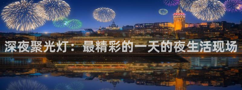 火凤足球比赛直播：深夜聚光灯：最精彩的一天的夜生活现场