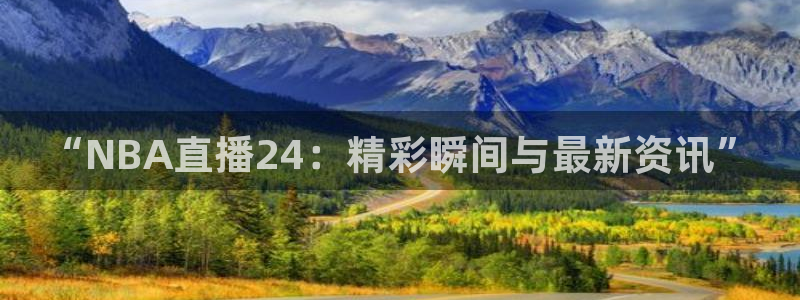 火凤斗球直播体育：“NBA直播24：精彩瞬间与最新资讯”