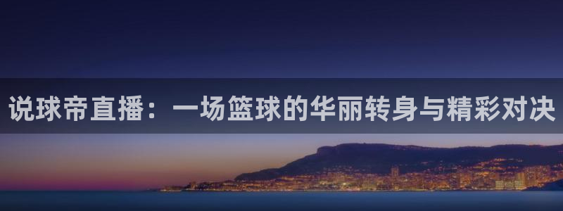 火凤直播体育直播：说球帝直播：一场篮球的华丽转身与精彩对决
